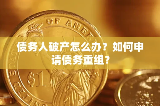 武汉债务人破产怎么办？如何申请债务重组？