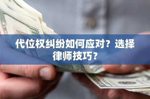 武汉代位权纠纷如何应对？选择律师技巧？