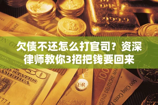 武汉欠债不还怎么打官司？资深律师教你3招把钱要回来