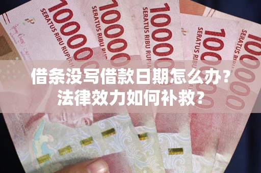 武汉借条没写借款日期怎么办？法律效力如何补救？