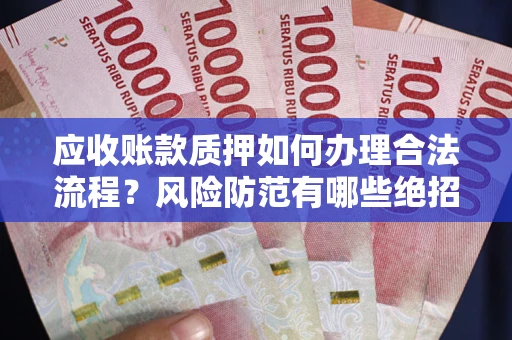 武汉应收账款质押如何办理合法流程？风险防范有哪些绝招？