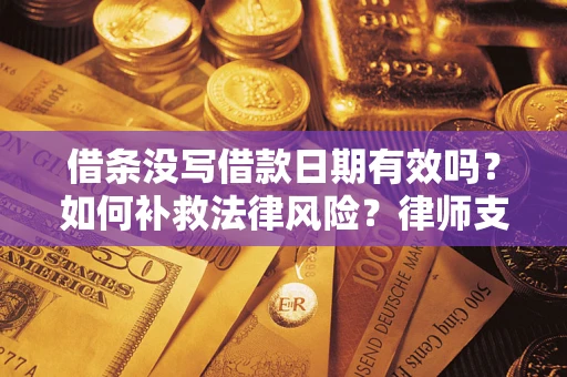武汉借条没写借款日期有效吗？如何补救法律风险？律师支招