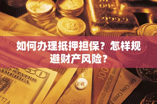 武汉如何办理抵押担保？怎样规避财产风险？