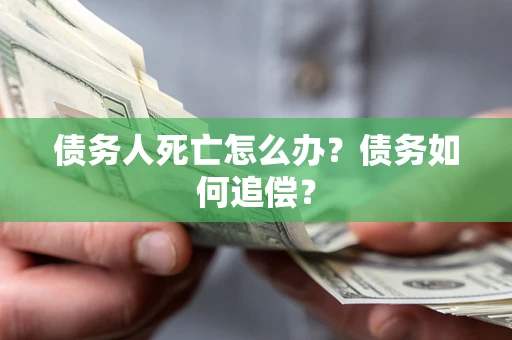 武汉债务人死亡怎么办？债务如何追偿？