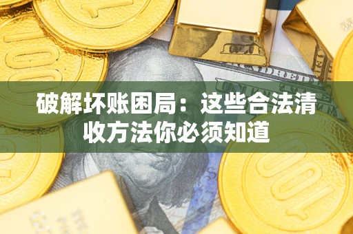 武汉破解坏账困局：这些合法清收方法你必须知道