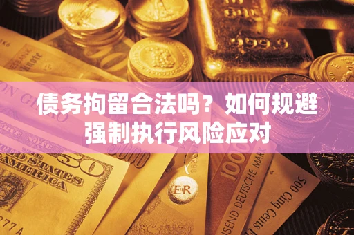 武汉债务拘留合法吗？如何规避强制执行风险应对