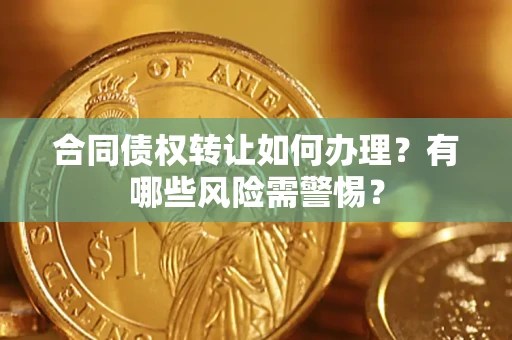 武汉合同债权转让如何办理？有哪些风险需警惕？