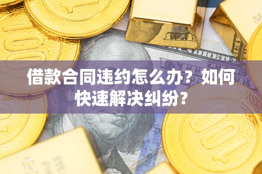 武汉借款合同违约怎么办？如何快速解决纠纷？