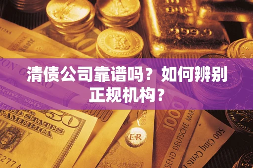 武汉清债公司靠谱吗？如何辨别正规机构？