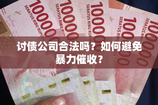 武汉讨债公司合法吗？如何避免暴力催收？