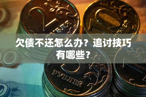 武汉欠债不还怎么办？追讨技巧有哪些？