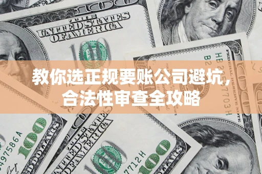 武汉教你选正规要账公司避坑，合法性审查全攻略