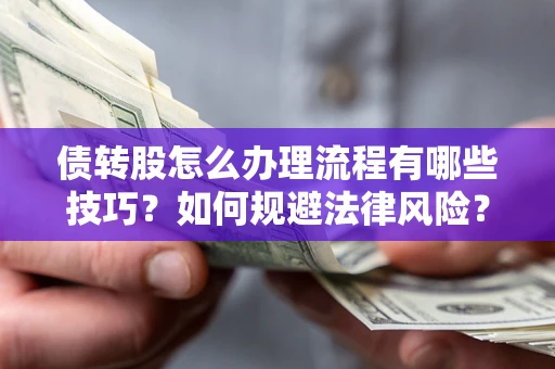 武汉债转股怎么办理流程有哪些技巧？如何规避法律风险？