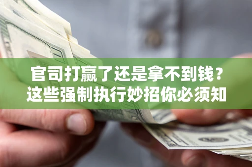 武汉官司打赢了还是拿不到钱？这些强制执行妙招你必须知道