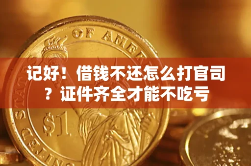 武汉记好！借钱不还怎么打官司？证件齐全才能不吃亏