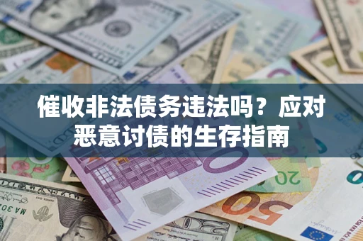 武汉催收非法债务违法吗？应对恶意讨债的生存指南