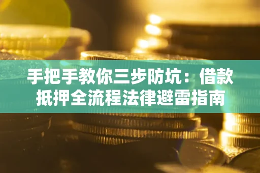 武汉手把手教你三步防坑：借款抵押全流程法律避雷指南