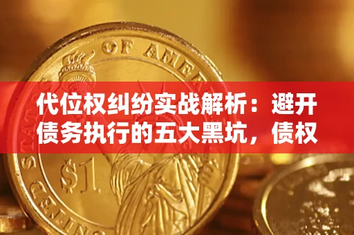 武汉代位权纠纷实战解析：避开债务执行的五大黑坑，债权人必看指南