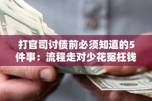 武汉打官司讨债前必须知道的5件事：流程走对少花冤枉钱