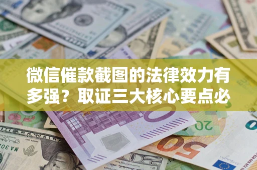 武汉微信催款截图的法律效力有多强？取证三大核心要点必须知道！