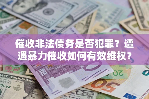 武汉催收非法债务是否犯罪？遭遇暴力催收如何有效维权？