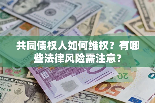 武汉共同债权人如何维权？有哪些法律风险需注意？