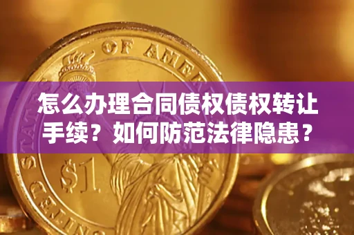 武汉怎么办理合同债权债权转让手续？如何防范法律隐患？