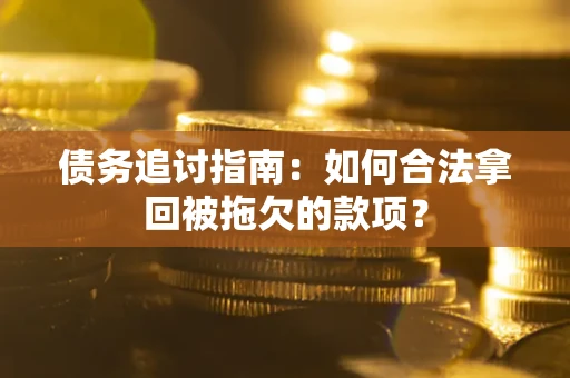 武汉债务追讨指南：如何合法拿回被拖欠的款项？