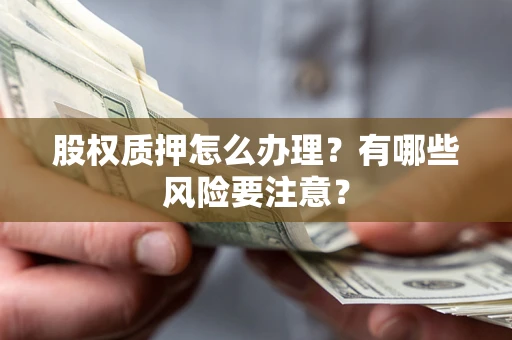 武汉股权质押怎么办理？有哪些风险要注意？