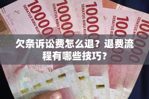 武汉欠条诉讼费怎么退？退费流程有哪些技巧？
