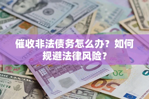 武汉催收非法债务怎么办？如何规避法律风险？