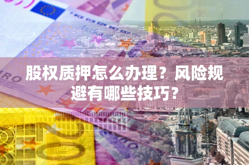 武汉股权质押怎么办理？风险规避有哪些技巧？
