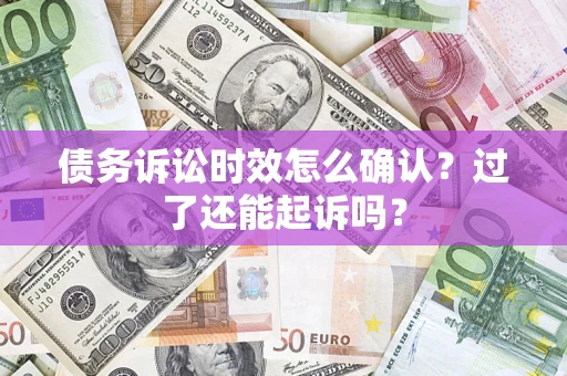 武汉债务诉讼时效怎么确认？过了还能起诉吗？