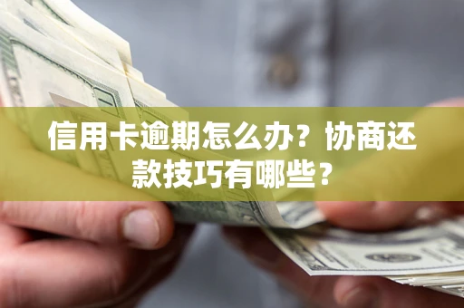武汉信用卡逾期怎么办？协商还款技巧有哪些？