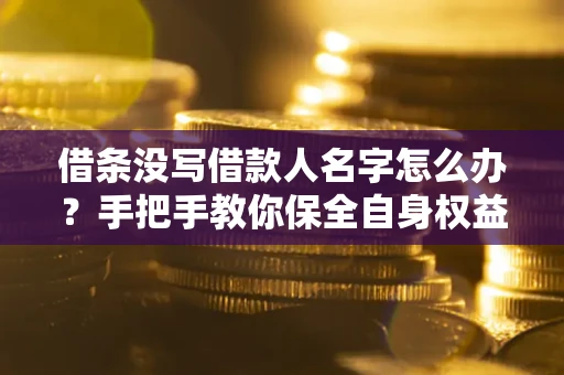 武汉借条没写借款人名字怎么办？手把手教你保全自身权益