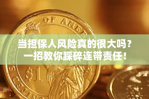 武汉当担保人风险真的很大吗？一招教你踩碎连带责任！
