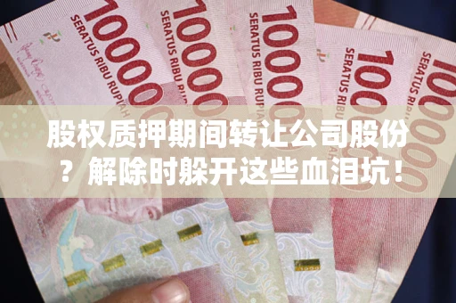 武汉股权质押期间转让公司股份？解除时躲开这些血泪坑！
