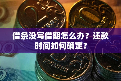 武汉借条没写借期怎么办？还款时间如何确定？