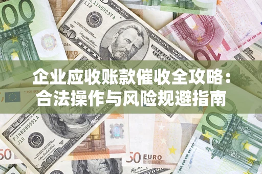 武汉企业应收账款催收全攻略：合法操作与风险规避指南