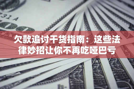 武汉欠款追讨干货指南：这些法律妙招让你不再吃哑巴亏