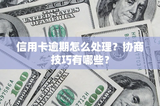 武汉信用卡逾期怎么处理？协商技巧有哪些？