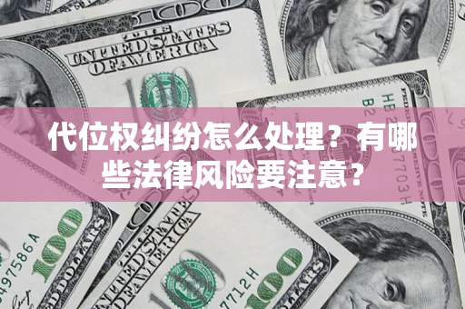 武汉代位权纠纷怎么处理？有哪些法律风险要注意？