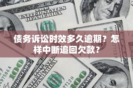武汉债务诉讼时效多久逾期？怎样中断追回欠款？