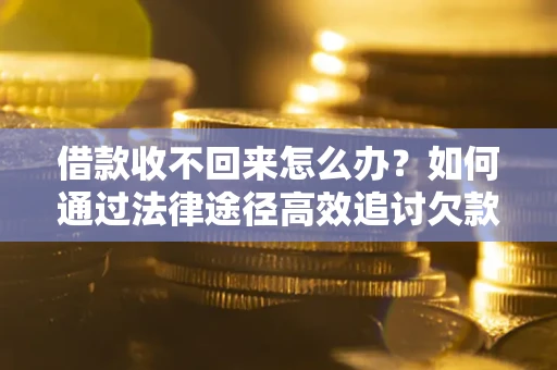 武汉借款收不回来怎么办？如何通过法律途径高效追讨欠款？