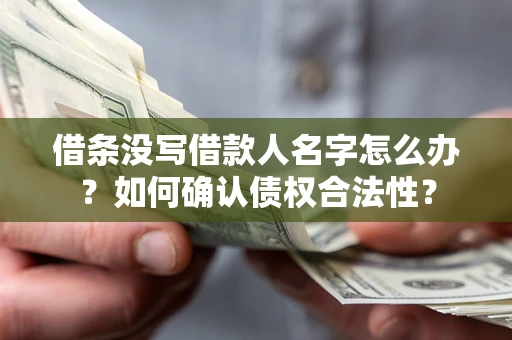 武汉借条没写借款人名字怎么办？如何确认债权合法性？