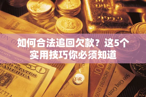 武汉如何合法追回欠款？这5个实用技巧你必须知道