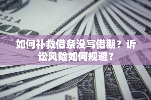 武汉如何补救借条没写借期？诉讼风险如何规避？