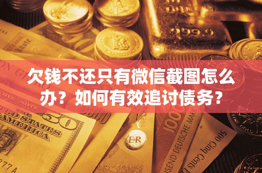 武汉欠钱不还只有微信截图怎么办？如何有效追讨债务？