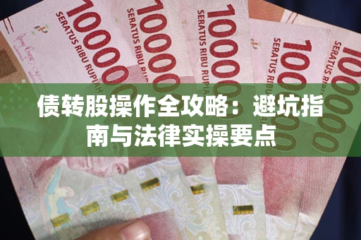 武汉债转股操作全攻略：避坑指南与法律实操要点