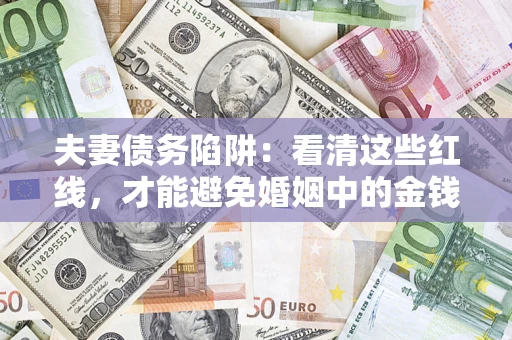 武汉夫妻债务陷阱：看清这些红线，才能避免婚姻中的金钱危机